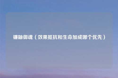 镰鼬御魂（效果抵抗和生命加成哪个优先）