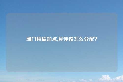 蜀门峨眉加点,具体该怎么分配？