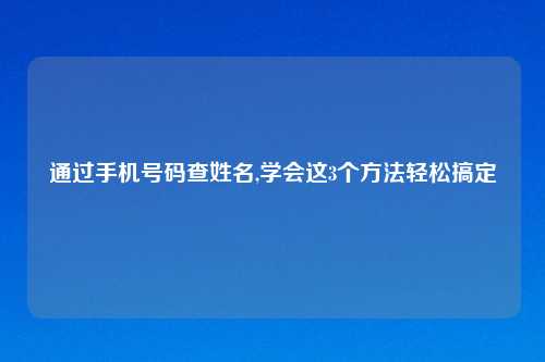 通过手机号码查姓名,学会这3个方法轻松搞定