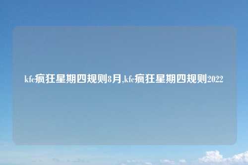 kfc疯狂星期四规则8月,kfc疯狂星期四规则2022