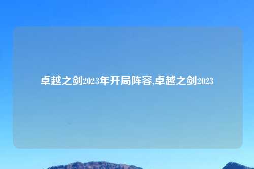 卓越之剑2023年开局阵容,卓越之剑2023