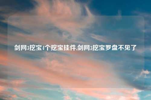 剑网3挖宝4个挖宝挂件,剑网3挖宝罗盘不见了