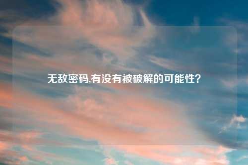 无敌密码,有没有被破解的可能性？