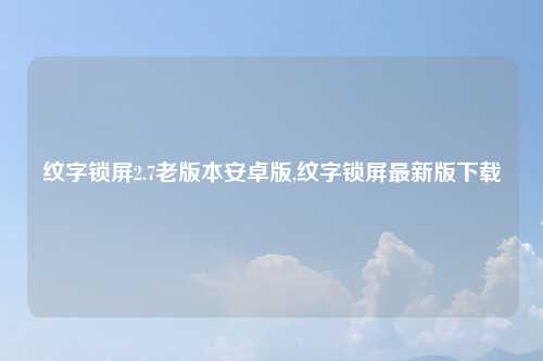 纹字锁屏2.7老版本安卓版,纹字锁屏最新版下载