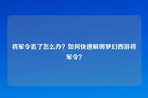 将军令丢了怎么办？如何快速解绑梦幻西游将军令？