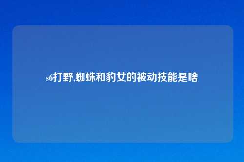 s6打野,蜘蛛和豹女的被动技能是啥