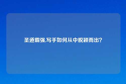 圣道霸强,写手如何从中脱颖而出？