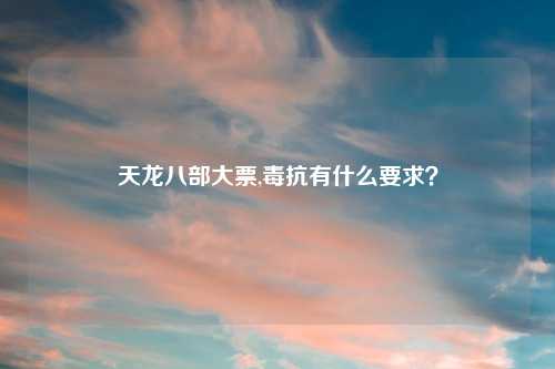 天龙八部大票,毒抗有什么要求？