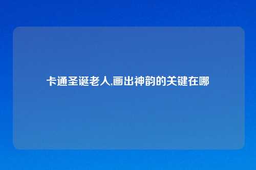 卡通圣诞老人,画出神韵的关键在哪