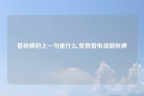 看秋蝉的上一句是什么,我想看电视剧秋蝉