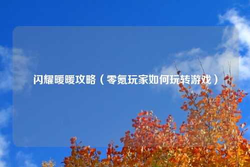 闪耀暖暖攻略（零氪玩家如何玩转游戏）