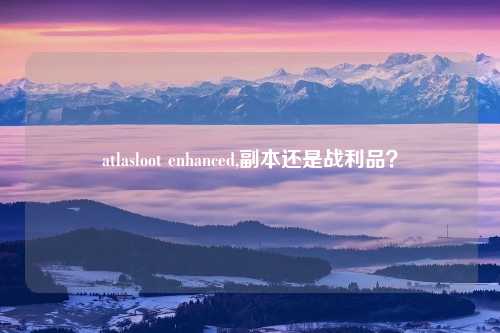 atlasloot enhanced,副本还是战利品？