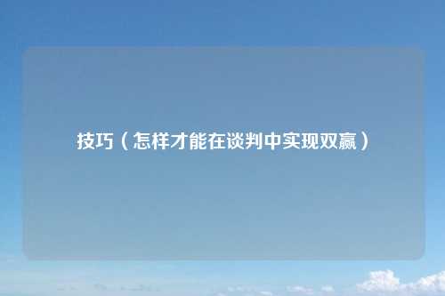 技巧（怎样才能在谈判中实现双赢）