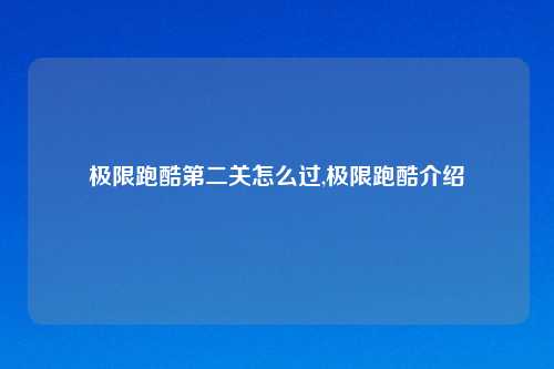 极限跑酷第二关怎么过,极限跑酷介绍