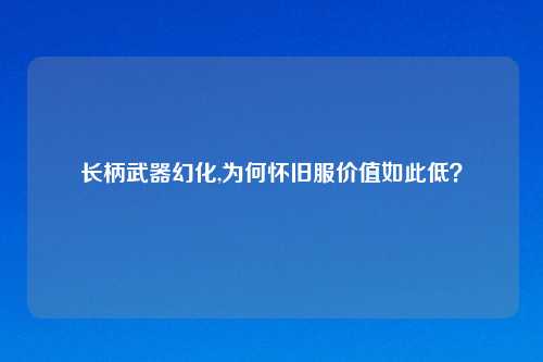 长柄武器幻化,为何怀旧服价值如此低？