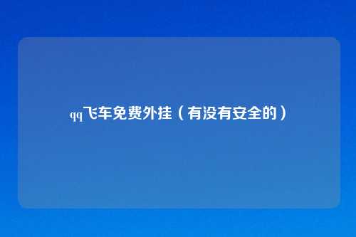 qq飞车免费外挂（有没有安全的）