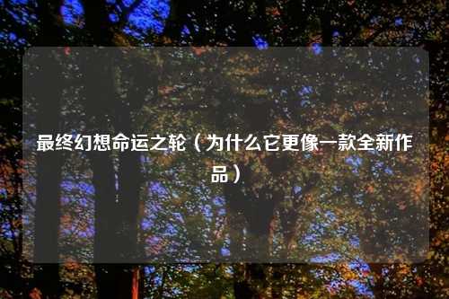 最终幻想命运之轮（为什么它更像一款全新作品）