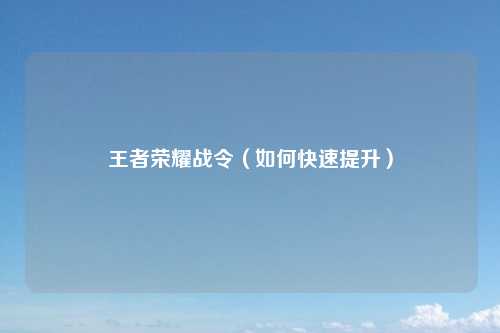 王者荣耀战令（如何快速提升）