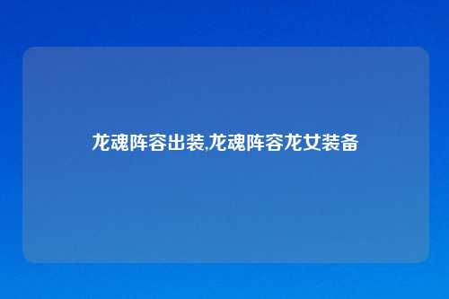 龙魂阵容出装,龙魂阵容龙女装备