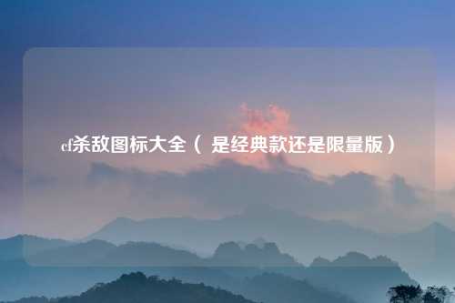 cf杀敌图标大全（ 是经典款还是限量版）