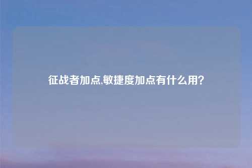 征战者加点,敏捷度加点有什么用？