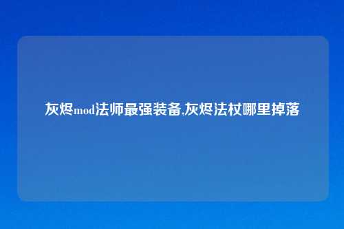 灰烬mod法师最强装备,灰烬法杖哪里掉落