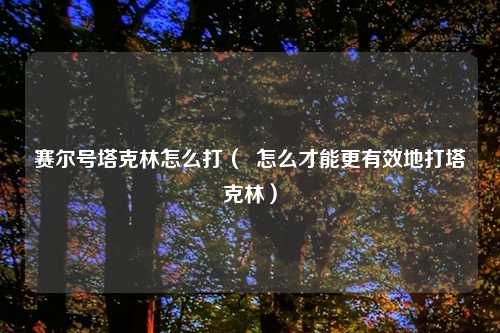 赛尔号塔克林怎么打（  怎么才能更有效地打塔克林）