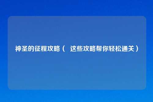 神圣的征程攻略（  这些攻略帮你轻松通关）