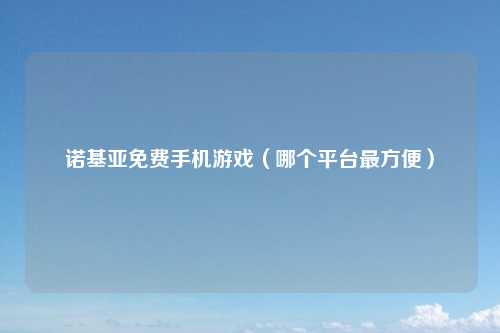 诺基亚免费手机游戏（哪个平台最方便）