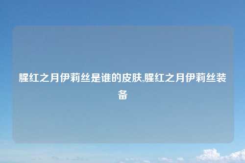 腥红之月伊莉丝是谁的皮肤,腥红之月伊莉丝装备