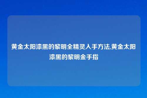 黄金太阳漆黑的黎明全精灵入手方法,黄金太阳漆黑的黎明金手指