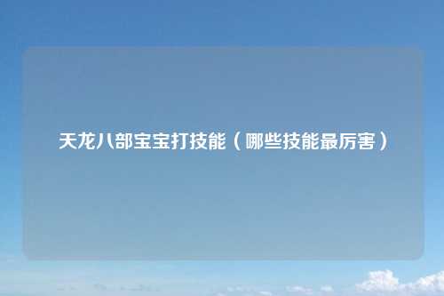 天龙八部宝宝打技能（哪些技能最厉害）