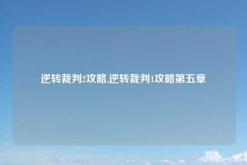 逆转裁判2攻略,逆转裁判1攻略第五章