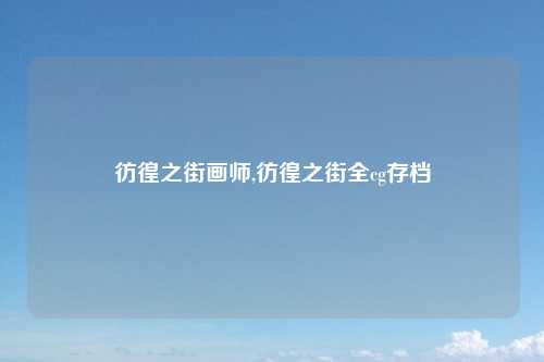 彷徨之街画师,彷徨之街全cg存档