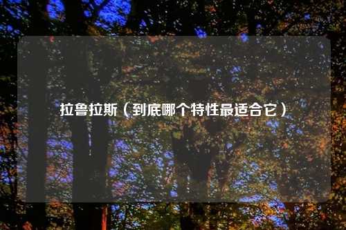 拉鲁拉斯（到底哪个特性最适合它）