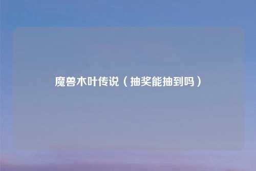 魔兽木叶传说（抽奖能抽到吗）