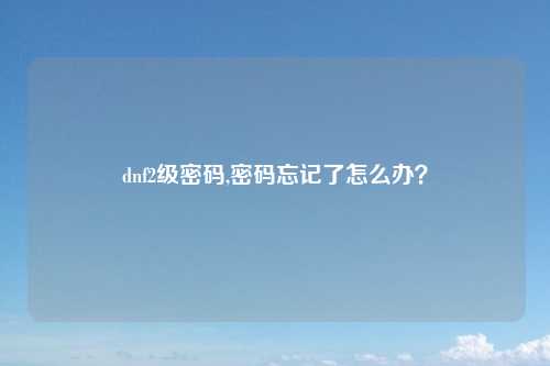 dnf2级密码,密码忘记了怎么办？