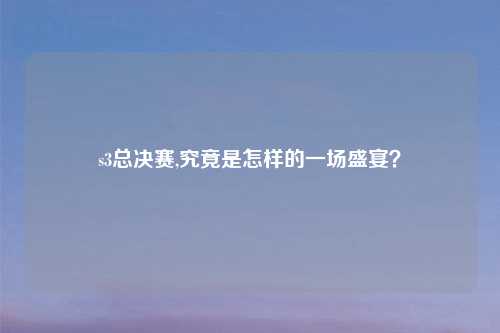s3总决赛,究竟是怎样的一场盛宴？