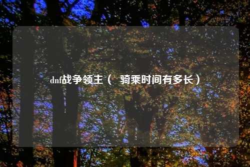 dnf战争领主（  骑乘时间有多长）