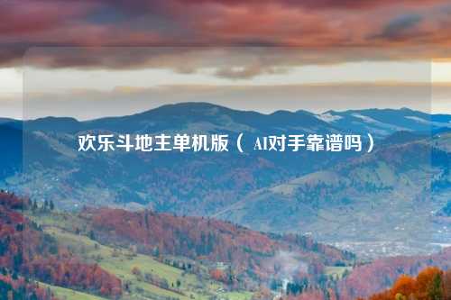 欢乐斗地主单机版（ AI对手靠谱吗）