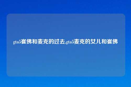 gta5崔佛和麦克的过去,gta5麦克的女儿和崔佛