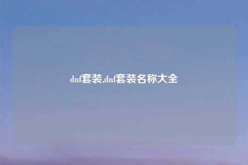 dnf套装,dnf套装名称大全