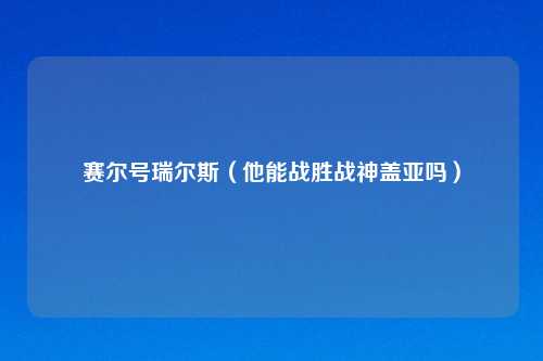 赛尔号瑞尔斯（他能战胜战神盖亚吗）