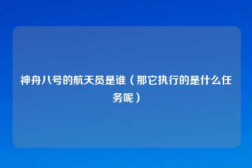 神舟八号的航天员是谁（那它执行的是什么任务呢）