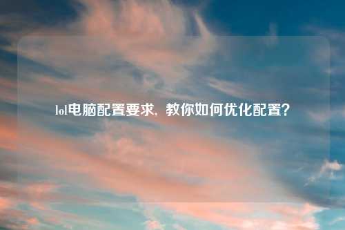 lol电脑配置要求,  教你如何优化配置？