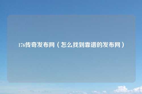 176传奇发布网（怎么找到靠谱的发布网）