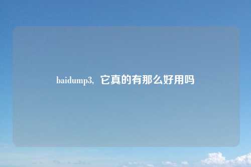 baidump3,  它真的有那么好用吗