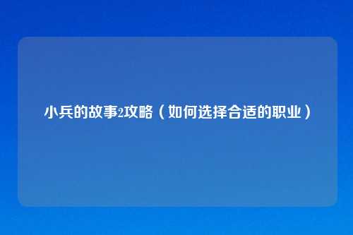 小兵的故事2攻略（如何选择合适的职业）