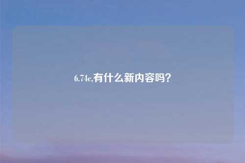 6.74c,有什么新内容吗？