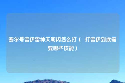 赛尔号雷伊雷神天明闪怎么打（  打雷伊到底需要哪些技能）